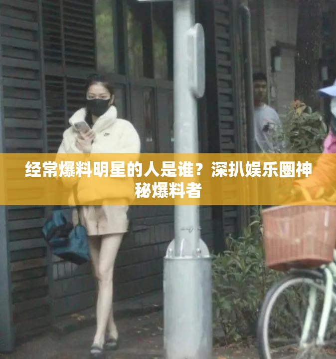 经常爆料明星的人是谁？深扒娱乐圈神秘爆料者