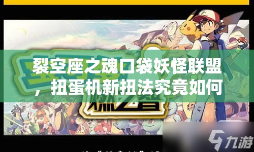裂空座之魂口袋妖怪联盟，扭蛋机新扭法究竟如何演变？