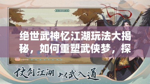绝世武神忆江湖玩法大揭秘，如何重塑武侠梦，探寻未知江湖奥秘？