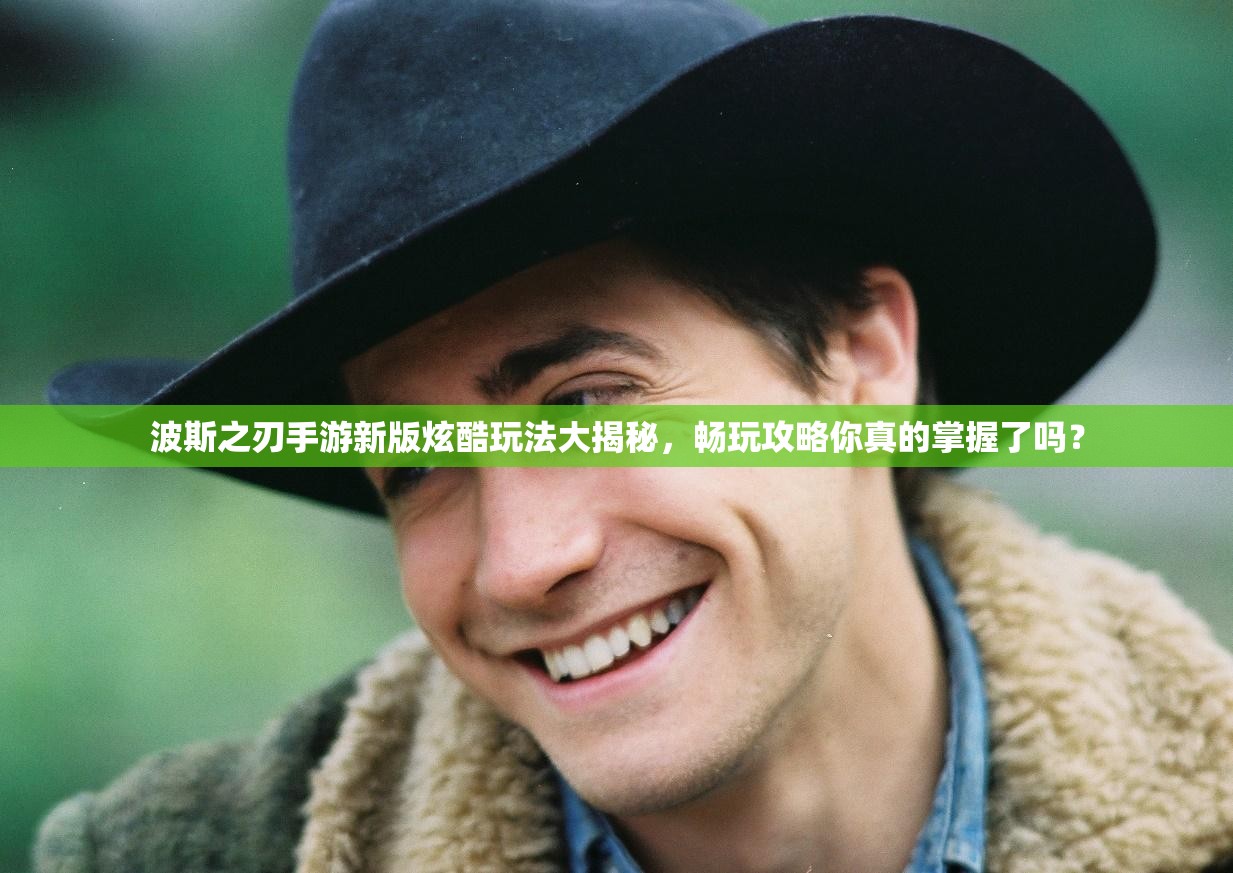 波斯之刃手游新版炫酷玩法大揭秘，畅玩攻略你真的掌握了吗？