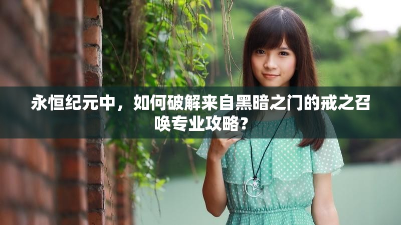 永恒纪元中，如何破解来自黑暗之门的戒之召唤专业攻略？