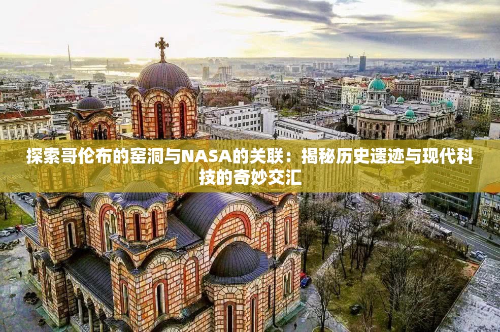 探索哥伦布的窑洞与NASA的关联：揭秘历史遗迹与现代科技的奇妙交汇