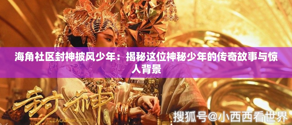 海角社区封神披风少年：揭秘这位神秘少年的传奇故事与惊人背景