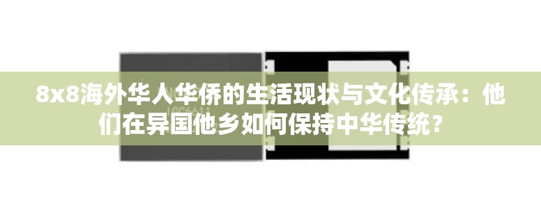8x8海外华人华侨的生活现状与文化传承：他们在异国他乡如何保持中华传统？