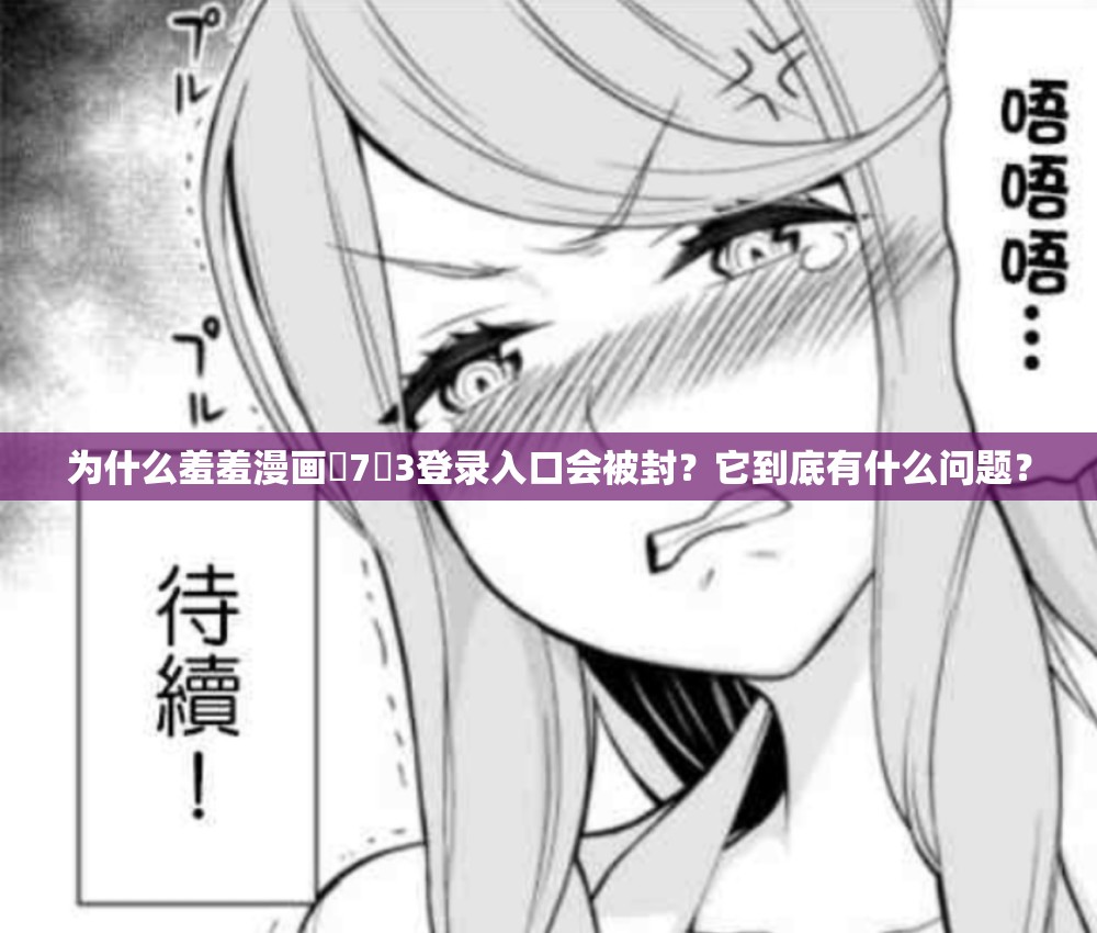 为什么羞羞漫画�7�3登录入口会被封？它到底有什么问题？