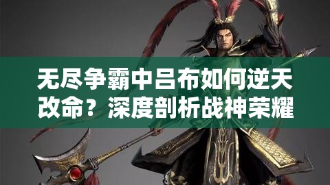 无尽争霸中吕布如何逆天改命？深度剖析战神荣耀之路揭秘