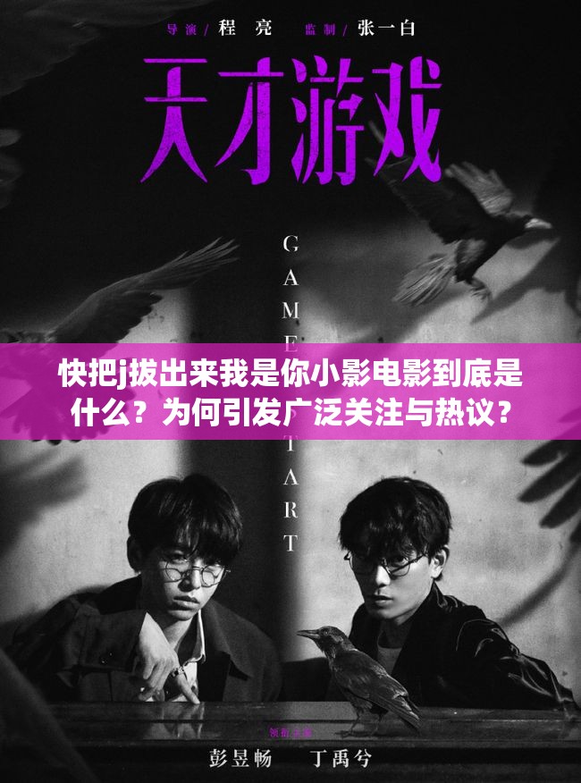 快把j拔出来我是你小影电影到底是什么？为何引发广泛关注与热议？