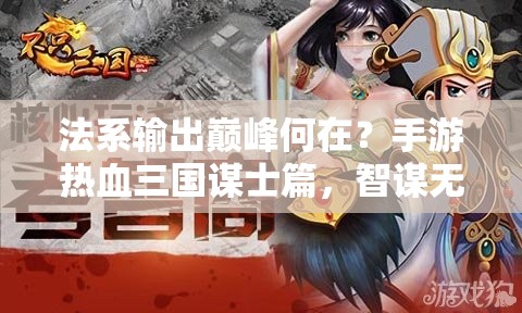 法系输出巅峰何在？手游热血三国谋士篇，智谋无双如何策动天下？