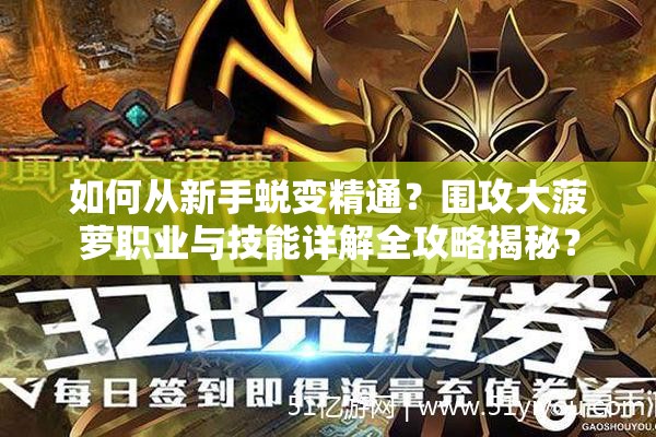 如何从新手蜕变精通？围攻大菠萝职业与技能详解全攻略揭秘？