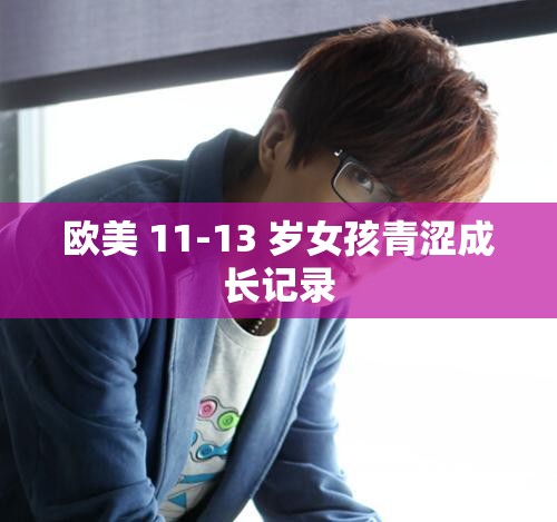 欧美 11-13 岁女孩青涩成长记录