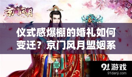 仪式感爆棚的婚礼如何变迁？京门风月盟姻系统演变史揭秘