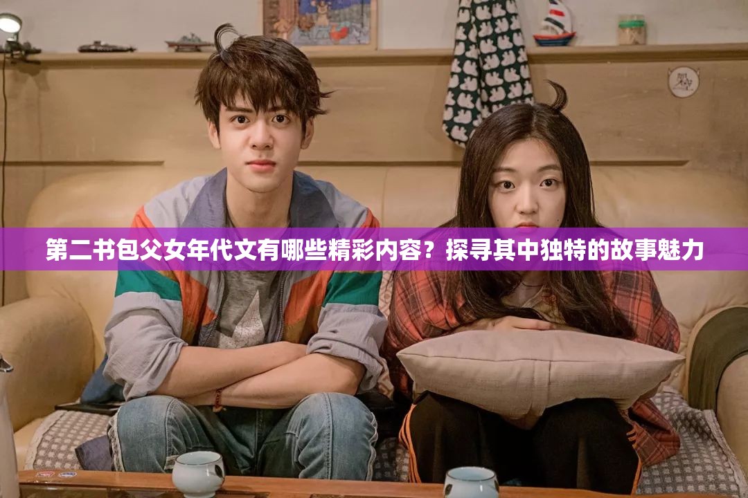 第二书包父女年代文有哪些精彩内容？探寻其中独特的故事魅力