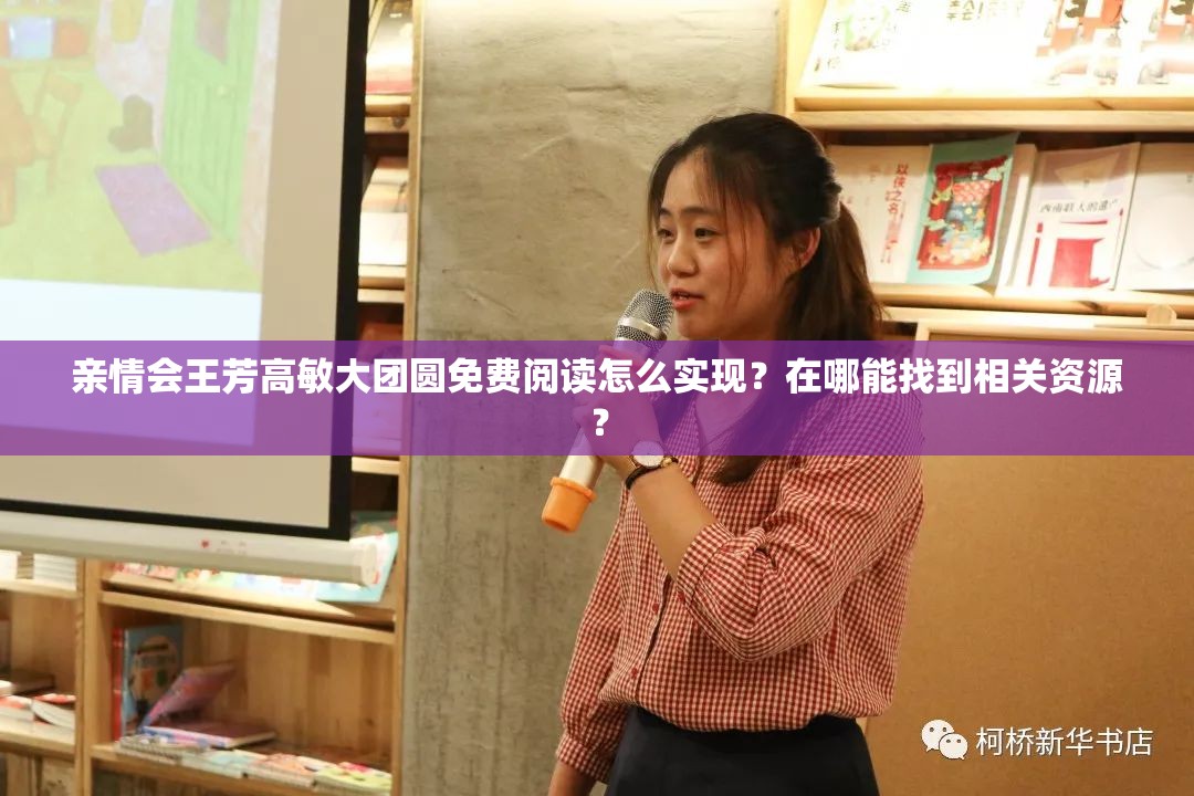 亲情会王芳高敏大团圆免费阅读怎么实现？在哪能找到相关资源？