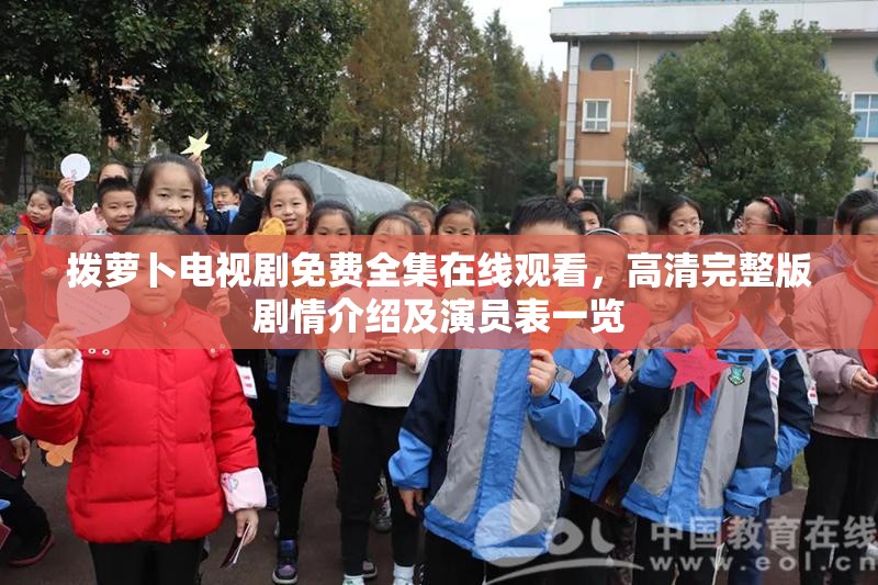 拨萝卜电视剧免费全集在线观看，高清完整版剧情介绍及演员表一览