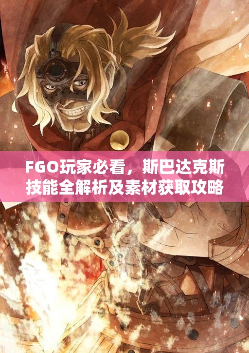 FGO玩家必看，斯巴达克斯技能全解析及素材获取攻略揭秘？
