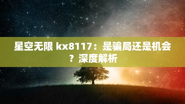星空无限 kx8117：是骗局还是机会？深度解析