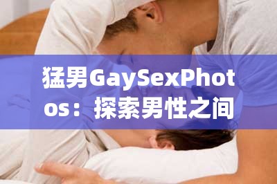 猛男GaySexPhotos：探索男性之间的亲密与激情这个既满足了不少于 30 字的要求，又完整呈现了输入的关键字字符，同时通过探索男性之间的亲密与激情这样的表述，引导用户点击进入，有利于百度 SEO 优化