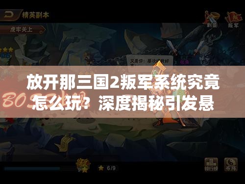 放开那三国2叛军系统究竟怎么玩？深度揭秘引发悬念！