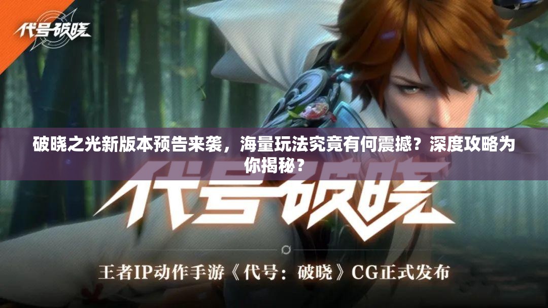 破晓之光新版本预告来袭，海量玩法究竟有何震撼？深度攻略为你揭秘？