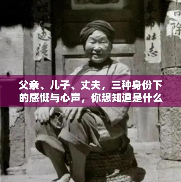 父亲、儿子、丈夫，三种身份下的感慨与心声，你想知道是什么吗？