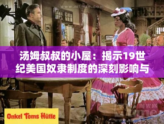 汤姆叔叔的小屋：揭示19世纪美国奴隶制度的深刻影响与人性的挣扎