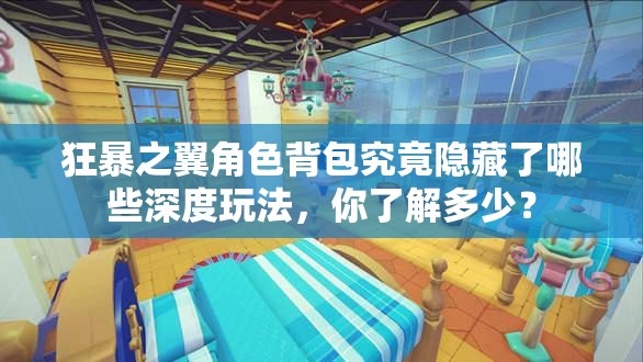 狂暴之翼角色背包究竟隐藏了哪些深度玩法，你了解多少？