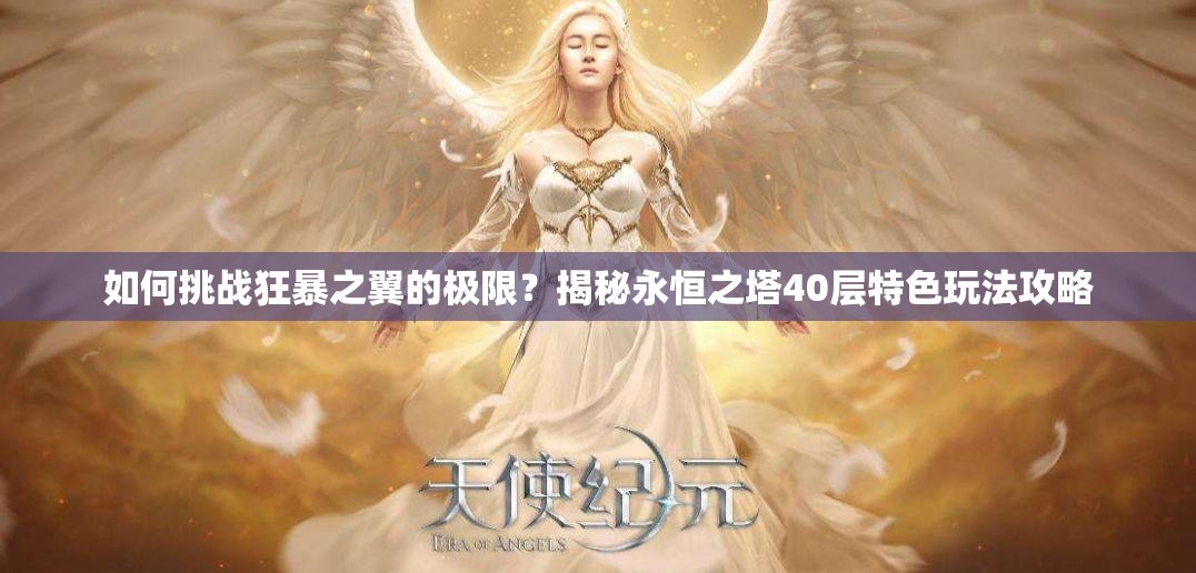 如何挑战狂暴之翼的极限？揭秘永恒之塔40层特色玩法攻略