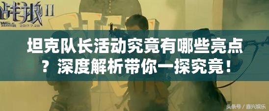 坦克队长活动究竟有哪些亮点？深度解析带你一探究竟！