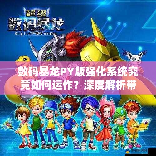 数码暴龙PY版强化系统究竟如何运作？深度解析带你揭秘悬念！