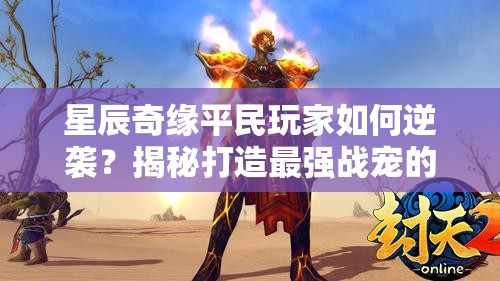 星辰奇缘平民玩家如何逆袭？揭秘打造最强战宠的攻宠培养秘籍？