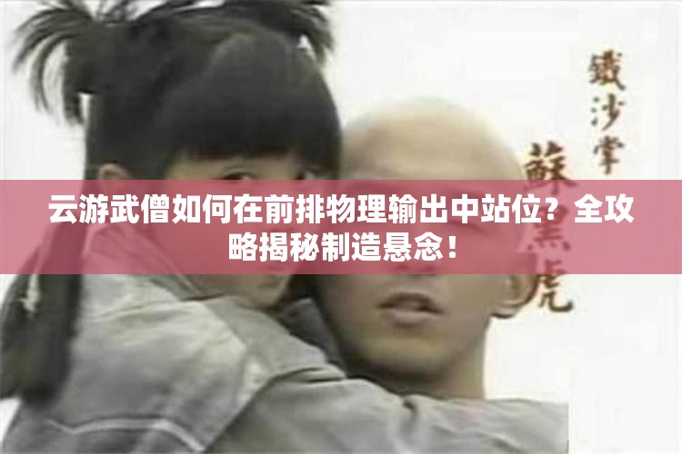 云游武僧如何在前排物理输出中站位？全攻略揭秘制造悬念！