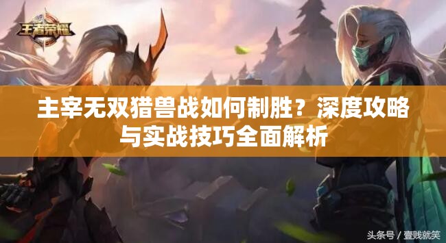 主宰无双猎兽战如何制胜？深度攻略与实战技巧全面解析