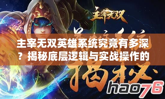 主宰无双英雄系统究竟有多深？揭秘底层逻辑与实战操作的全攻略疑问
