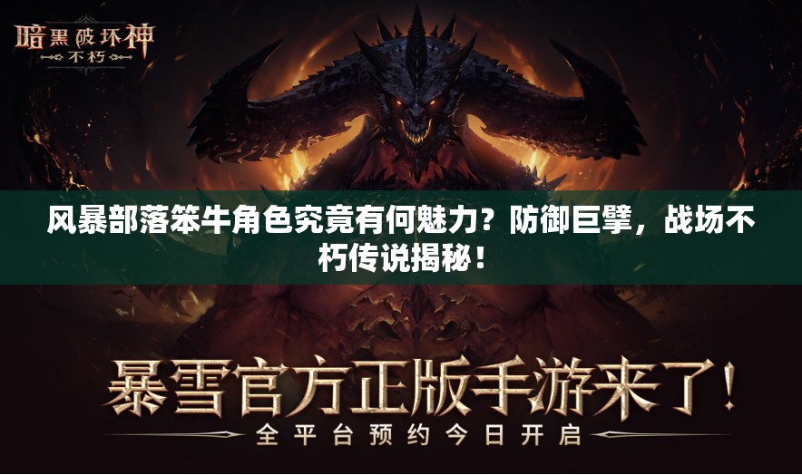风暴部落笨牛角色究竟有何魅力？防御巨擘，战场不朽传说揭秘！