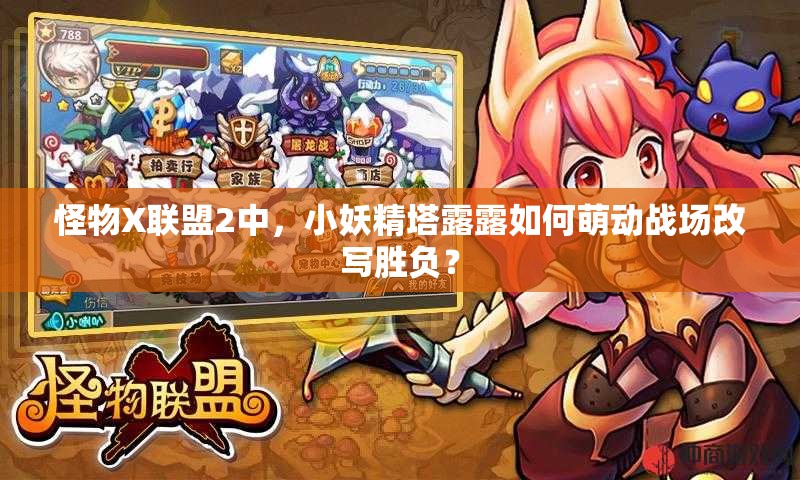 怪物X联盟2中，小妖精塔露露如何萌动战场改写胜负？