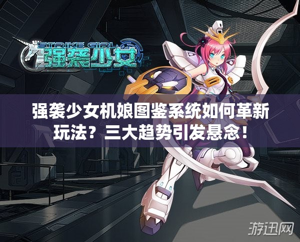 强袭少女机娘图鉴系统如何革新玩法？三大趋势引发悬念！