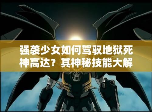 强袭少女如何驾驭地狱死神高达？其神秘技能大解密！
