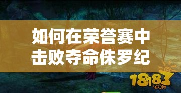 如何在荣誉赛中击败夺命侏罗纪BOSS？全面玩法解析带你揭秘！
