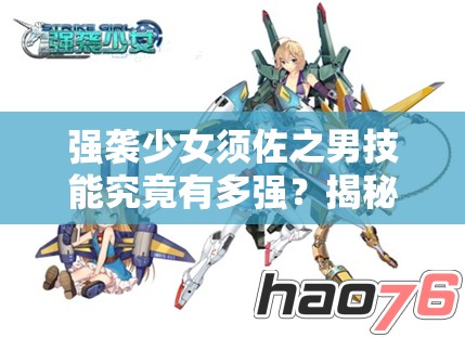 强袭少女须佐之男技能究竟有多强？揭秘其神秘技能！