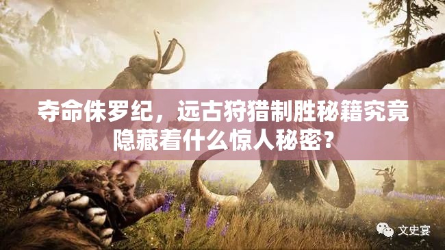 夺命侏罗纪，远古狩猎制胜秘籍究竟隐藏着什么惊人秘密？