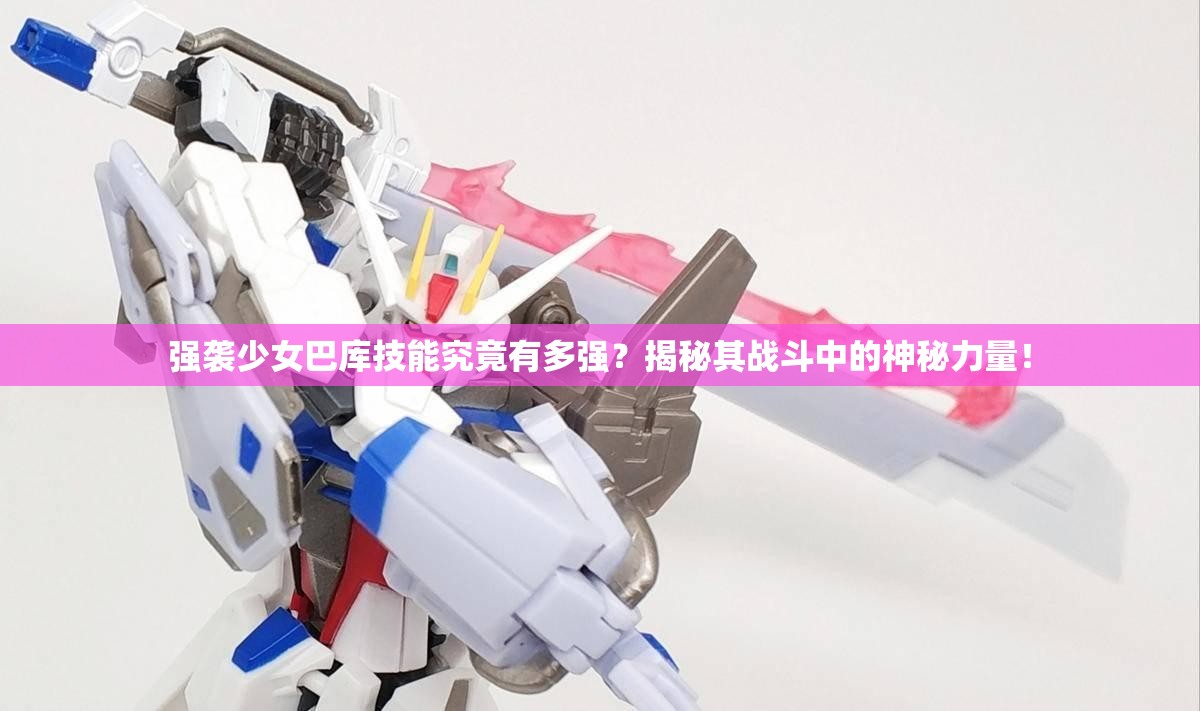 强袭少女巴库技能究竟有多强？揭秘其战斗中的神秘力量！