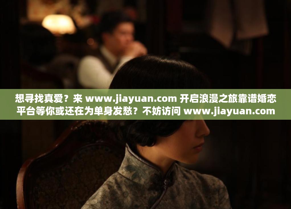 想寻找真爱？来 www.jiayuan.com 开启浪漫之旅靠谱婚恋平台等你或还在为单身发愁？不妨访问 www.jiayuan.com 解决你的情感困惑或渴望美好姻缘？登录 www.jiayuan.com 探索专属你的爱情机遇
