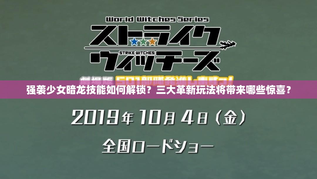 强袭少女暗龙技能如何解锁？三大革新玩法将带来哪些惊喜？