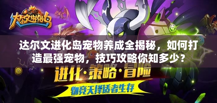 达尔文进化岛宠物养成全揭秘，如何打造最强宠物，技巧攻略你知多少？