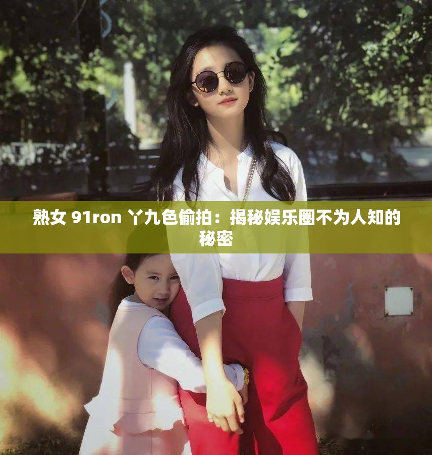 熟女 91ron 丫九色偷拍：揭秘娱乐圈不为人知的秘密