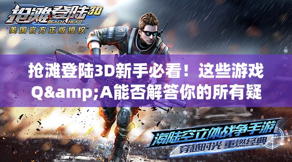 抢滩登陆3D新手必看！这些游戏Q&A能否解答你的所有疑惑？