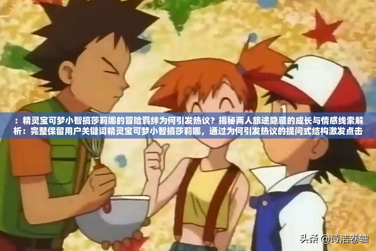 ：精灵宝可梦小智搞莎莉娜的冒险羁绊为何引发热议？揭秘两人旅途隐藏的成长与情感线索解析：完整保留用户关键词精灵宝可梦小智搞莎莉娜，通过为何引发热议的提问式结构激发点击欲望，加入揭秘成长与情感线索等网络热议角度，同时自然融入冒险羁绊旅途等宝可梦粉丝高频搜索词，总字数34字符合SEO长尾词优化需求