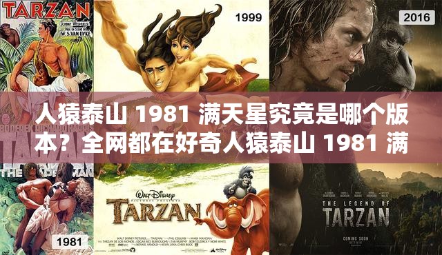人猿泰山 1981 满天星究竟是哪个版本？全网都在好奇人猿泰山 1981 满天星到底属于哪个神秘版本？引发众人探寻想知道人猿泰山 1981 满天星是哪个版本？答案在这里等你