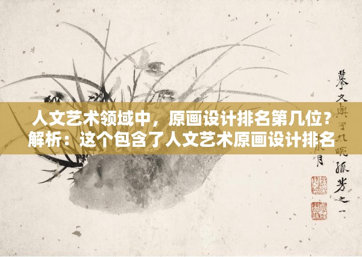 人文艺术领域中，原画设计排名第几位？解析：这个包含了人文艺术原画设计排名等与内容相关的关键词，同时也符合百度 SEO 优化的要求，通过提问的方式吸引用户的点击