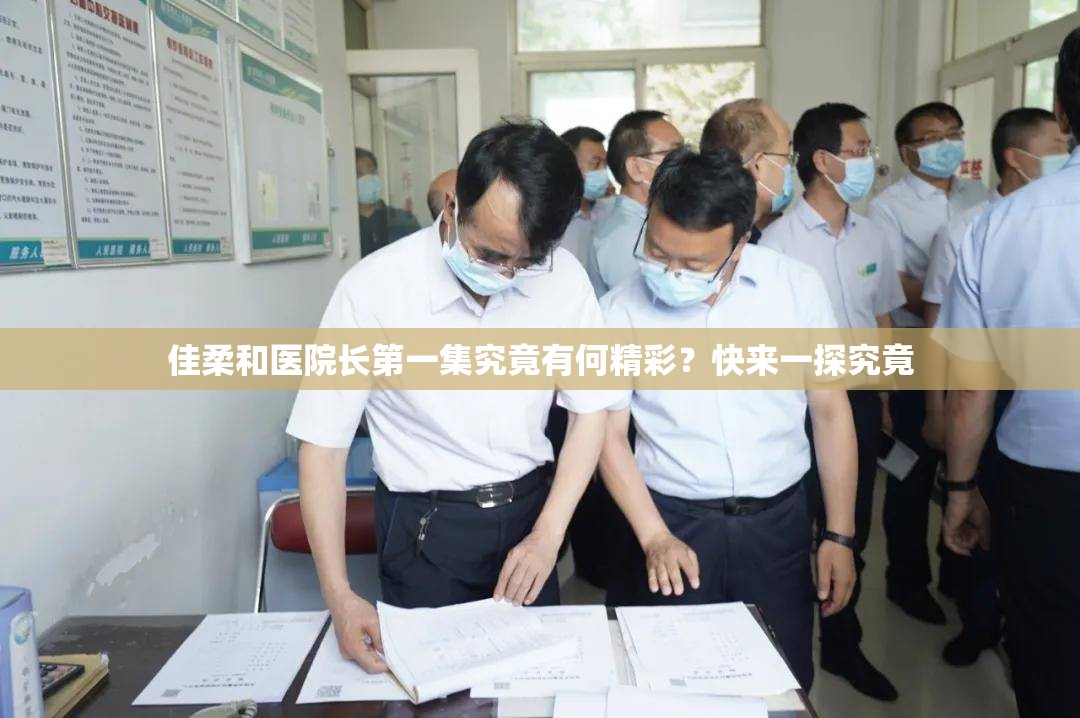 佳柔和医院长第一集究竟有何精彩？快来一探究竟